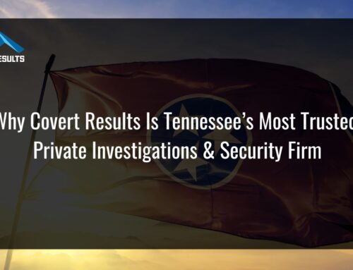 Why Covert Results Is Tennessee’s Most Trusted Private Investigations & Security Firm